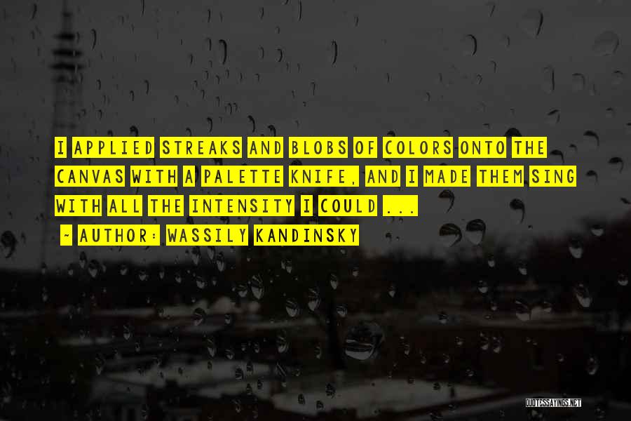 Wassily Kandinsky Quotes: I Applied Streaks And Blobs Of Colors Onto The Canvas With A Palette Knife, And I Made Them Sing With