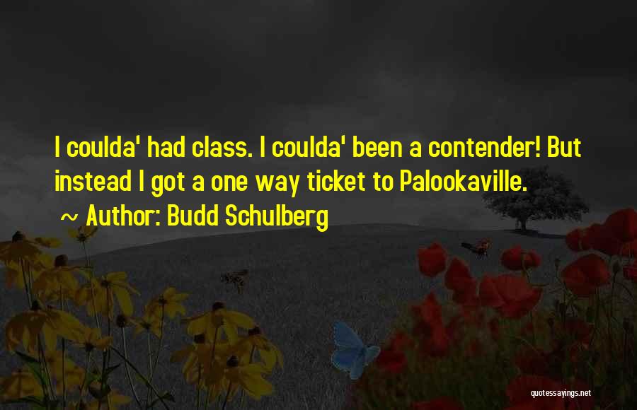 Budd Schulberg Quotes: I Coulda' Had Class. I Coulda' Been A Contender! But Instead I Got A One Way Ticket To Palookaville.
