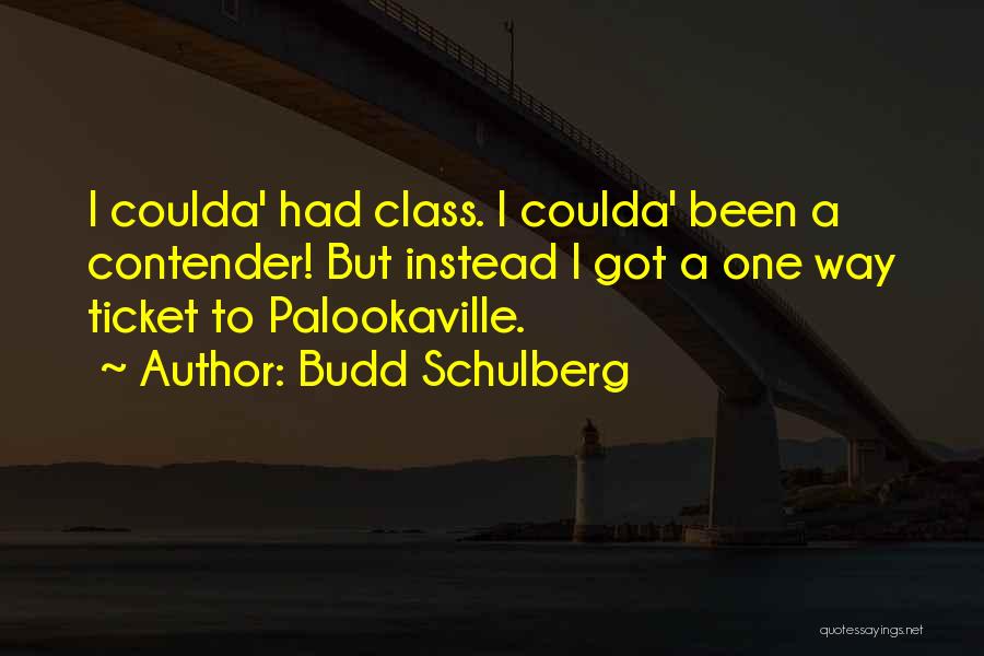 Budd Schulberg Quotes: I Coulda' Had Class. I Coulda' Been A Contender! But Instead I Got A One Way Ticket To Palookaville.