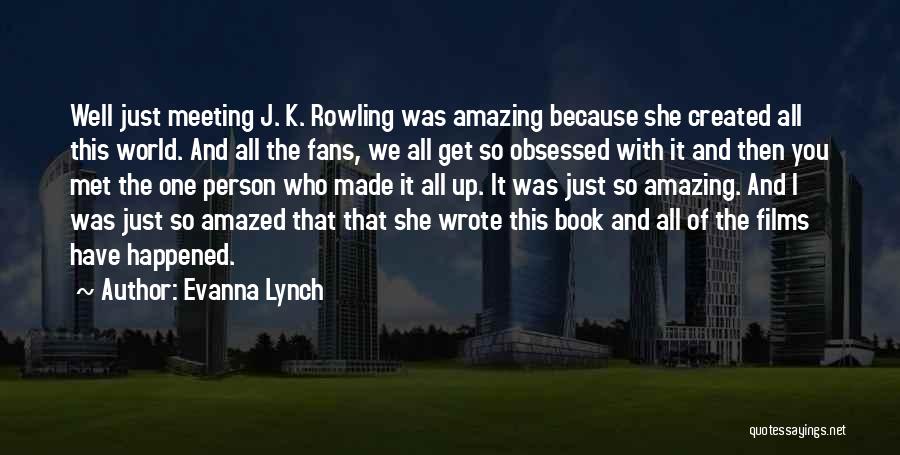 Evanna Lynch Quotes: Well Just Meeting J. K. Rowling Was Amazing Because She Created All This World. And All The Fans, We All