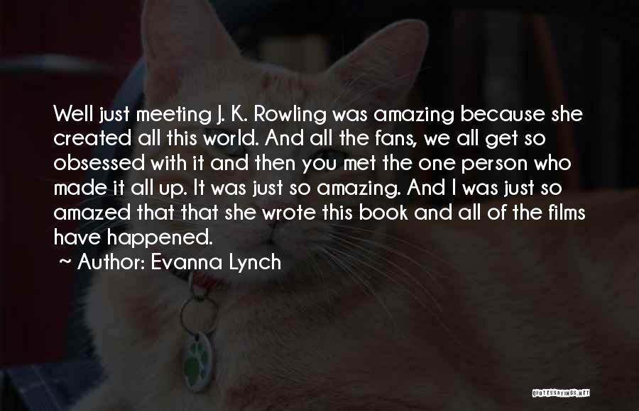 Evanna Lynch Quotes: Well Just Meeting J. K. Rowling Was Amazing Because She Created All This World. And All The Fans, We All