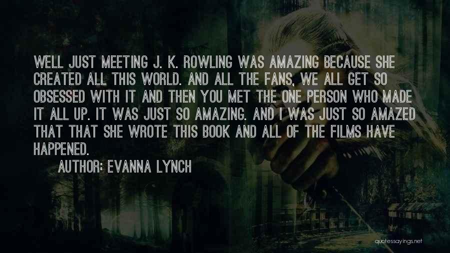 Evanna Lynch Quotes: Well Just Meeting J. K. Rowling Was Amazing Because She Created All This World. And All The Fans, We All