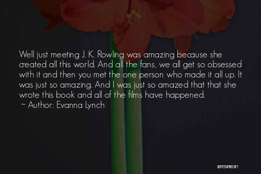 Evanna Lynch Quotes: Well Just Meeting J. K. Rowling Was Amazing Because She Created All This World. And All The Fans, We All