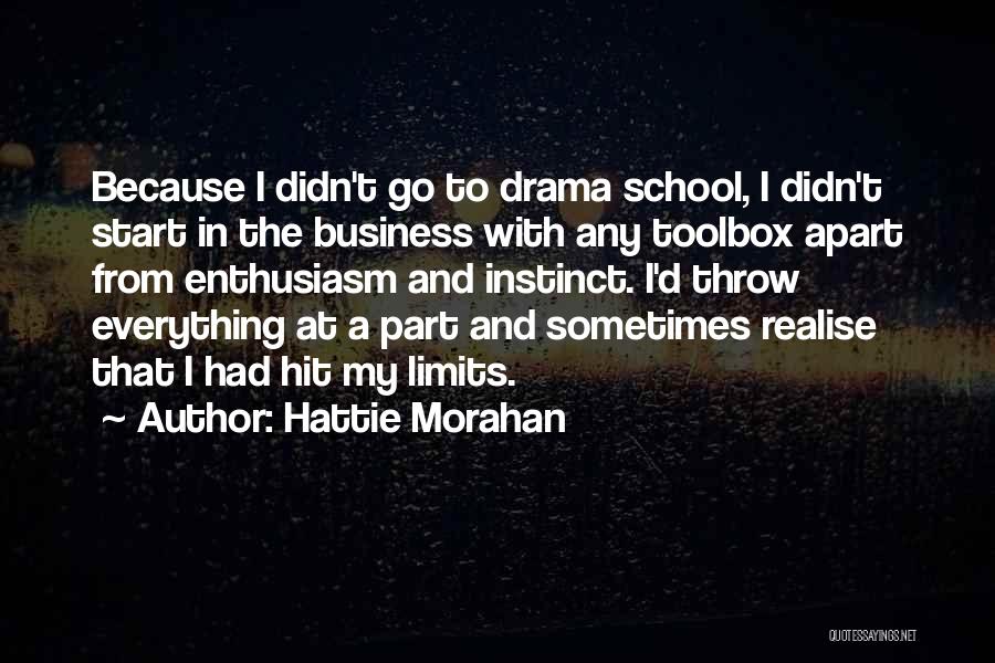 Hattie Morahan Quotes: Because I Didn't Go To Drama School, I Didn't Start In The Business With Any Toolbox Apart From Enthusiasm And