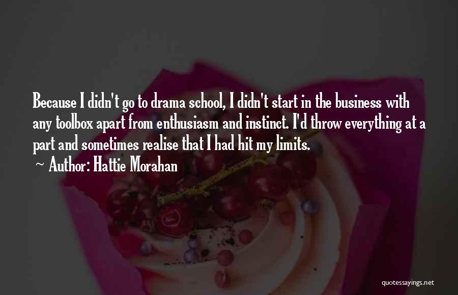 Hattie Morahan Quotes: Because I Didn't Go To Drama School, I Didn't Start In The Business With Any Toolbox Apart From Enthusiasm And