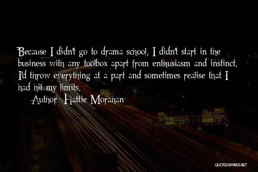 Hattie Morahan Quotes: Because I Didn't Go To Drama School, I Didn't Start In The Business With Any Toolbox Apart From Enthusiasm And