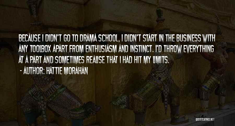 Hattie Morahan Quotes: Because I Didn't Go To Drama School, I Didn't Start In The Business With Any Toolbox Apart From Enthusiasm And