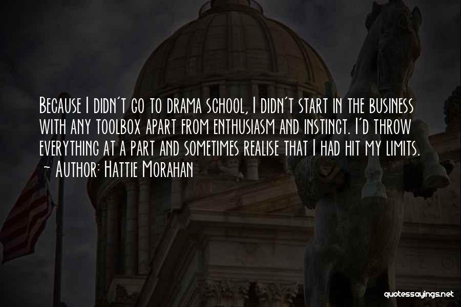 Hattie Morahan Quotes: Because I Didn't Go To Drama School, I Didn't Start In The Business With Any Toolbox Apart From Enthusiasm And