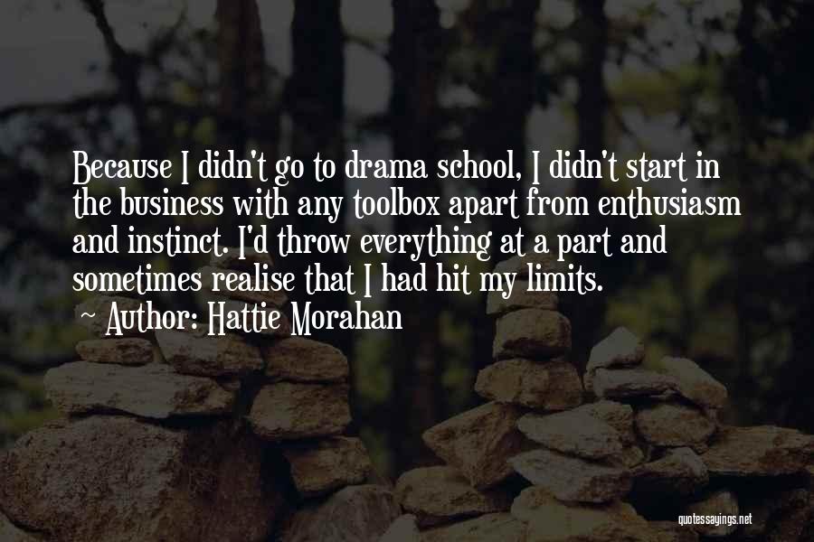 Hattie Morahan Quotes: Because I Didn't Go To Drama School, I Didn't Start In The Business With Any Toolbox Apart From Enthusiasm And