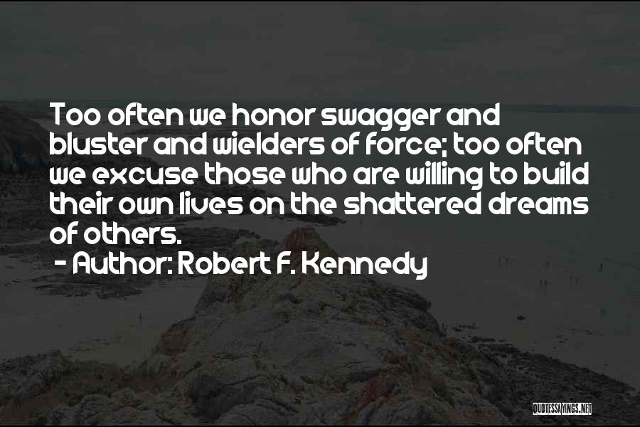 Robert F. Kennedy Quotes: Too Often We Honor Swagger And Bluster And Wielders Of Force; Too Often We Excuse Those Who Are Willing To