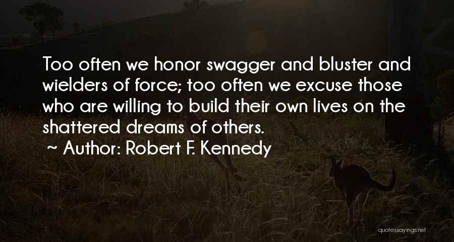 Robert F. Kennedy Quotes: Too Often We Honor Swagger And Bluster And Wielders Of Force; Too Often We Excuse Those Who Are Willing To