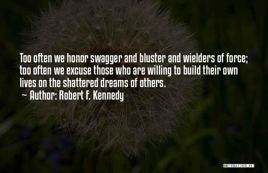 Robert F. Kennedy Quotes: Too Often We Honor Swagger And Bluster And Wielders Of Force; Too Often We Excuse Those Who Are Willing To