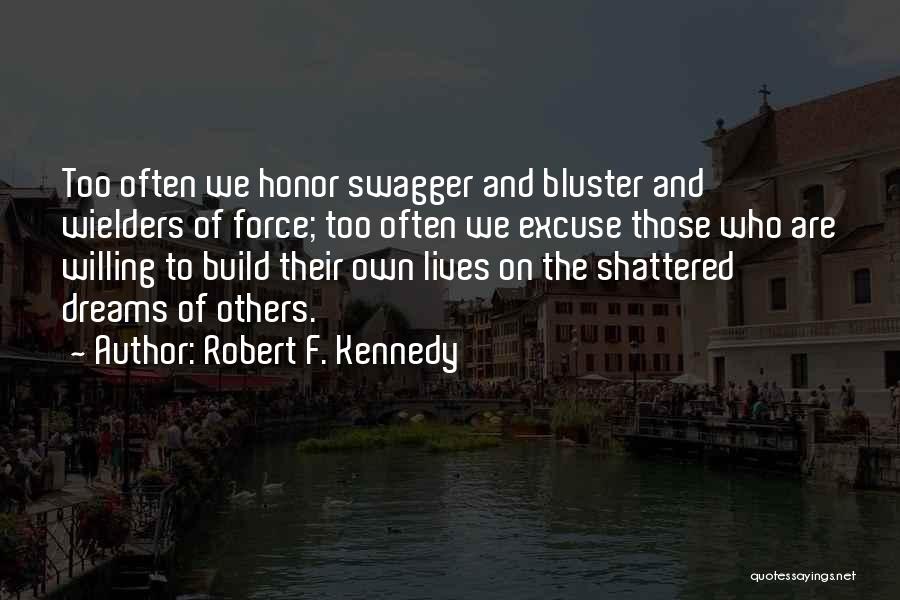 Robert F. Kennedy Quotes: Too Often We Honor Swagger And Bluster And Wielders Of Force; Too Often We Excuse Those Who Are Willing To