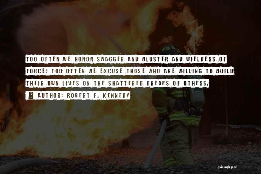 Robert F. Kennedy Quotes: Too Often We Honor Swagger And Bluster And Wielders Of Force; Too Often We Excuse Those Who Are Willing To