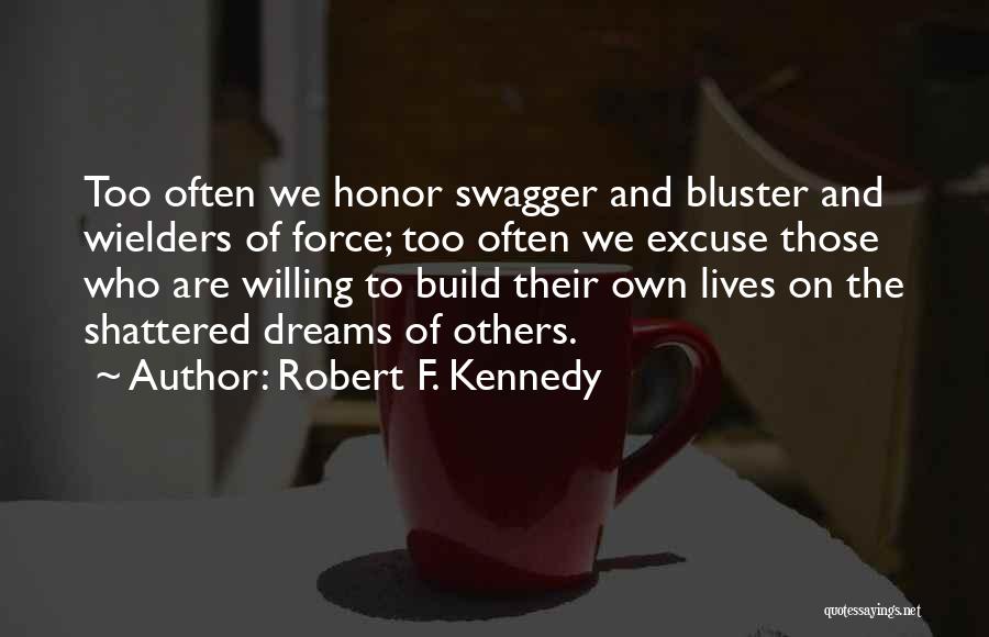 Robert F. Kennedy Quotes: Too Often We Honor Swagger And Bluster And Wielders Of Force; Too Often We Excuse Those Who Are Willing To