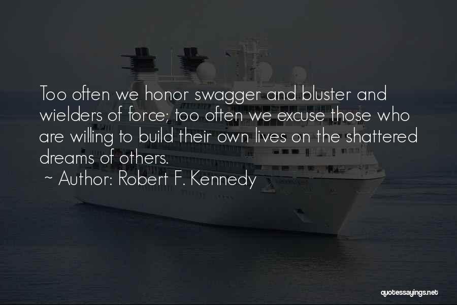 Robert F. Kennedy Quotes: Too Often We Honor Swagger And Bluster And Wielders Of Force; Too Often We Excuse Those Who Are Willing To