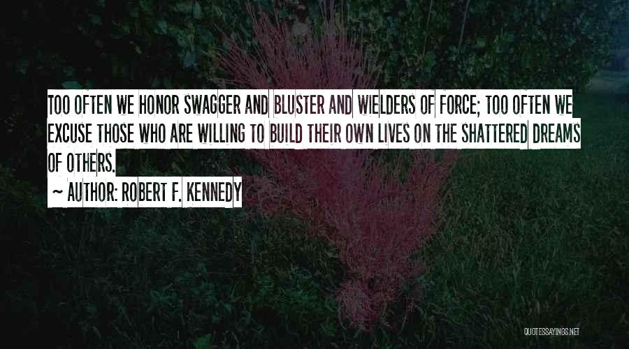 Robert F. Kennedy Quotes: Too Often We Honor Swagger And Bluster And Wielders Of Force; Too Often We Excuse Those Who Are Willing To