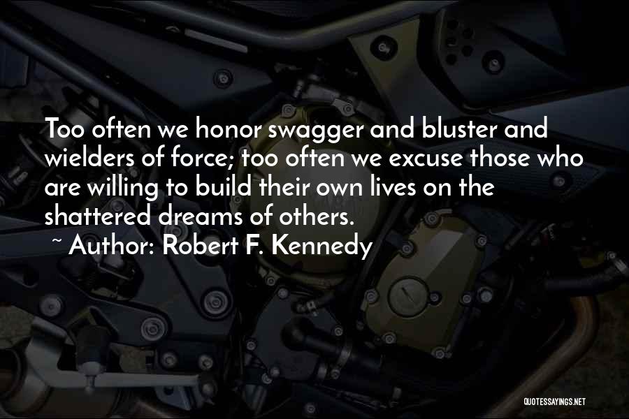 Robert F. Kennedy Quotes: Too Often We Honor Swagger And Bluster And Wielders Of Force; Too Often We Excuse Those Who Are Willing To