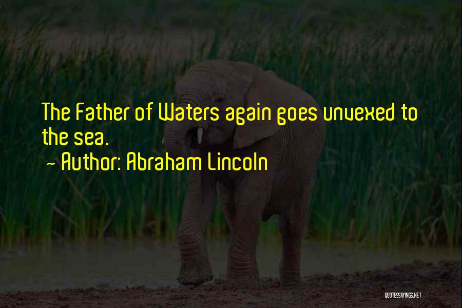 Abraham Lincoln Quotes: The Father Of Waters Again Goes Unvexed To The Sea.