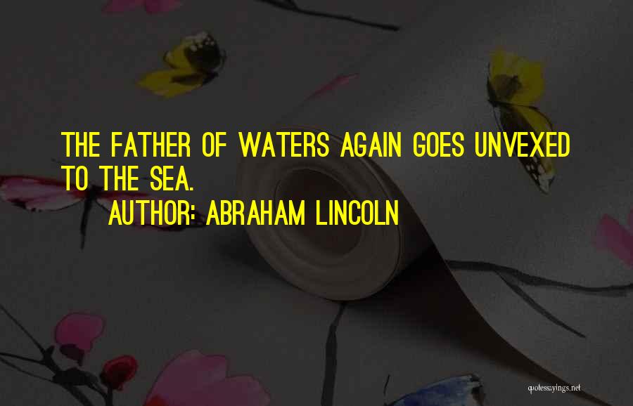 Abraham Lincoln Quotes: The Father Of Waters Again Goes Unvexed To The Sea.