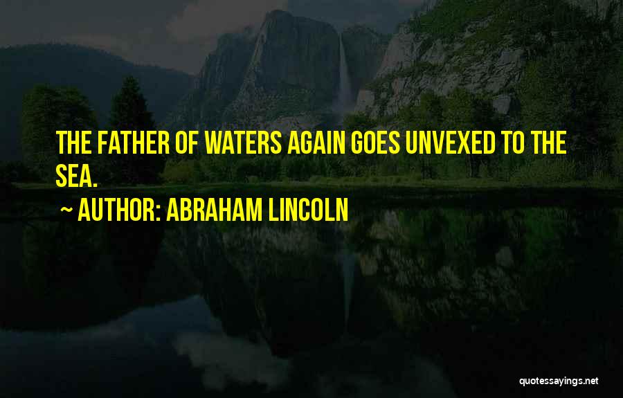 Abraham Lincoln Quotes: The Father Of Waters Again Goes Unvexed To The Sea.