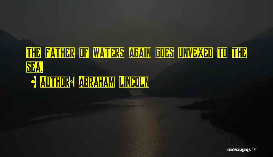 Abraham Lincoln Quotes: The Father Of Waters Again Goes Unvexed To The Sea.