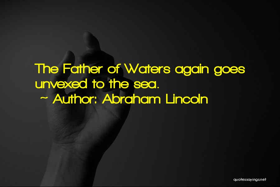 Abraham Lincoln Quotes: The Father Of Waters Again Goes Unvexed To The Sea.