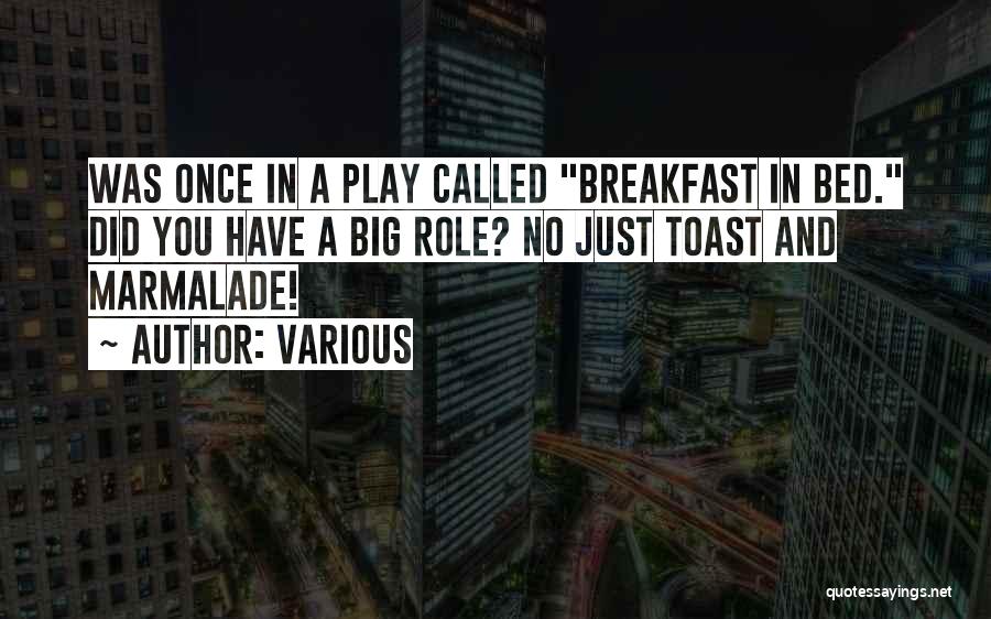 Various Quotes: Was Once In A Play Called Breakfast In Bed. Did You Have A Big Role? No Just Toast And Marmalade!