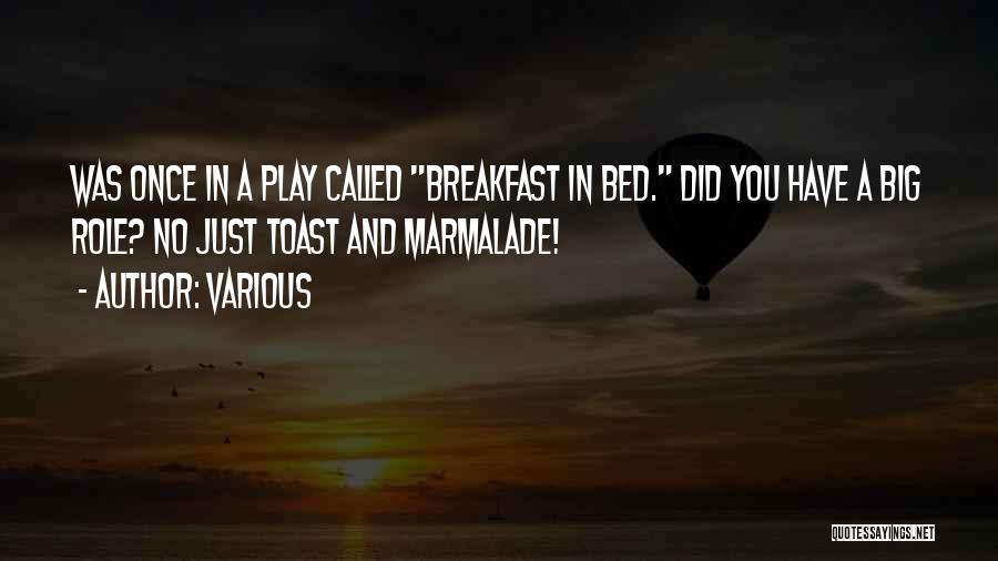 Various Quotes: Was Once In A Play Called Breakfast In Bed. Did You Have A Big Role? No Just Toast And Marmalade!