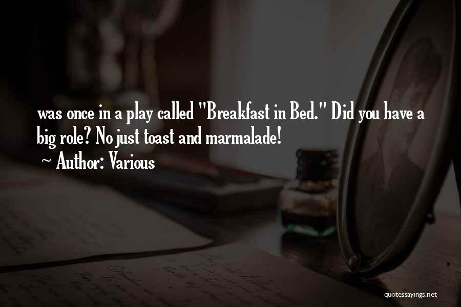 Various Quotes: Was Once In A Play Called Breakfast In Bed. Did You Have A Big Role? No Just Toast And Marmalade!