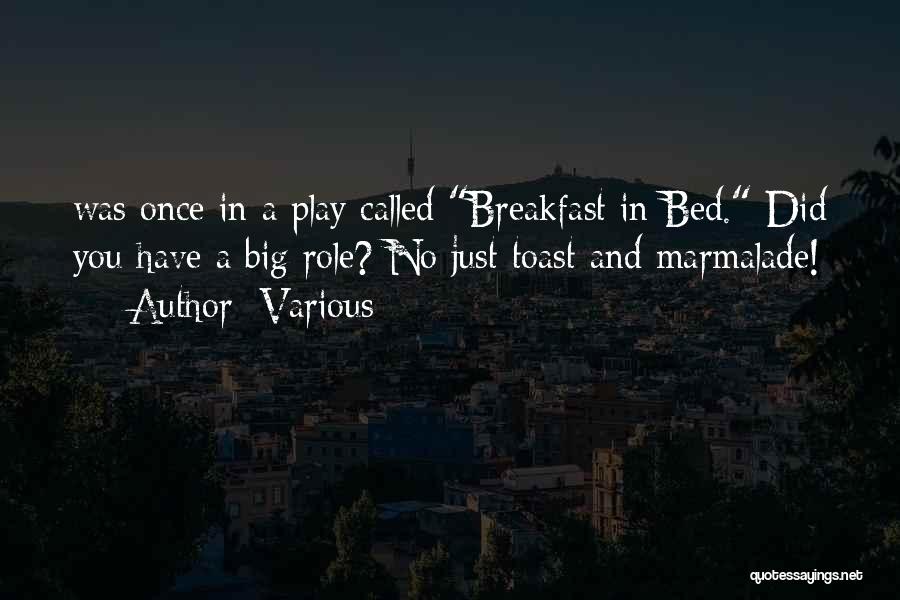 Various Quotes: Was Once In A Play Called Breakfast In Bed. Did You Have A Big Role? No Just Toast And Marmalade!