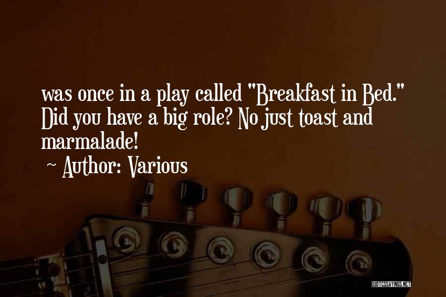 Various Quotes: Was Once In A Play Called Breakfast In Bed. Did You Have A Big Role? No Just Toast And Marmalade!