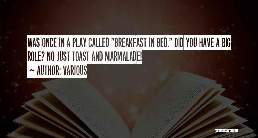 Various Quotes: Was Once In A Play Called Breakfast In Bed. Did You Have A Big Role? No Just Toast And Marmalade!