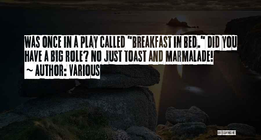 Various Quotes: Was Once In A Play Called Breakfast In Bed. Did You Have A Big Role? No Just Toast And Marmalade!