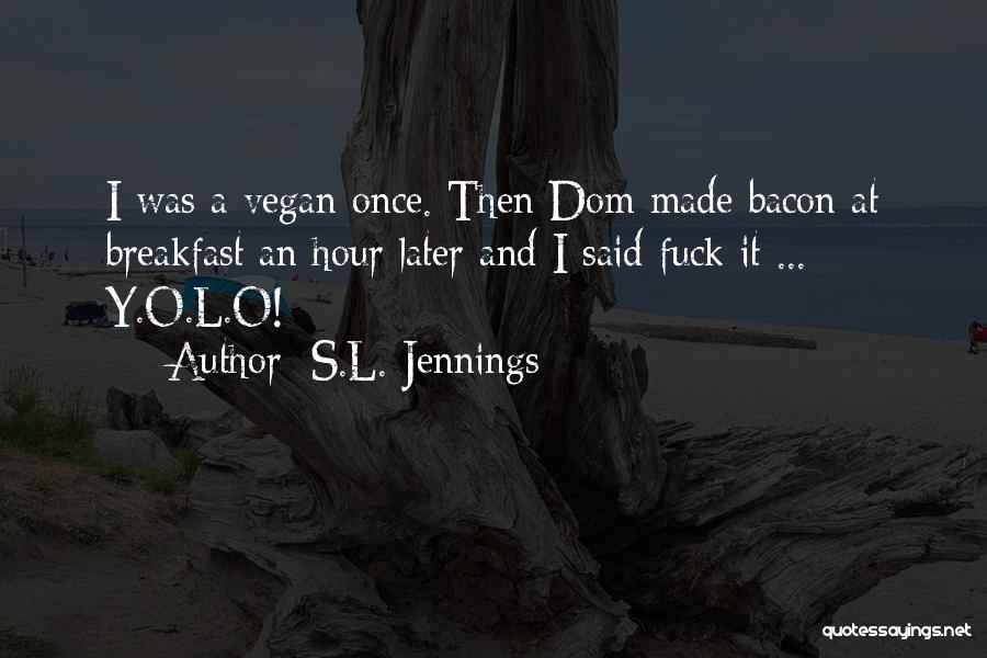 S.L. Jennings Quotes: I Was A Vegan Once. Then Dom Made Bacon At Breakfast An Hour Later And I Said Fuck It ...