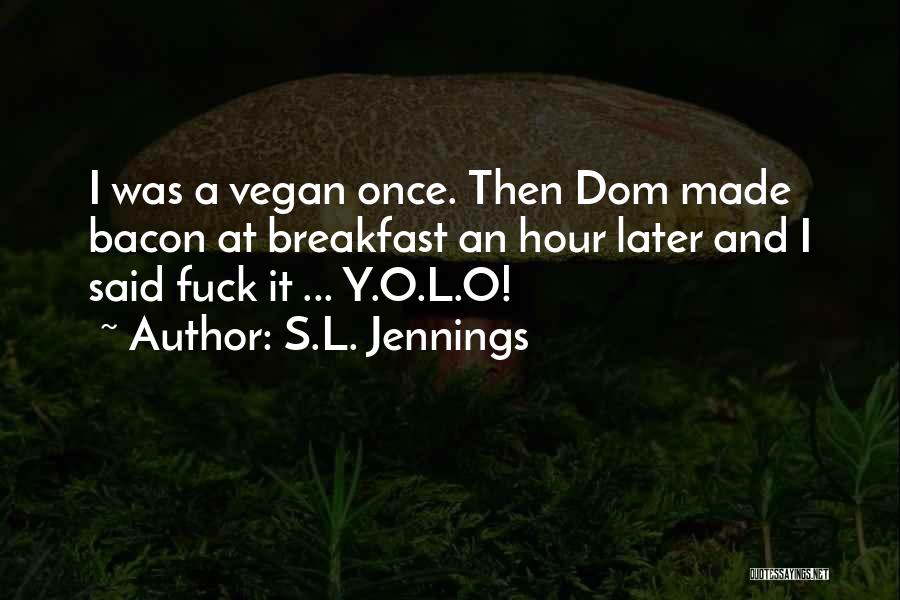 S.L. Jennings Quotes: I Was A Vegan Once. Then Dom Made Bacon At Breakfast An Hour Later And I Said Fuck It ...