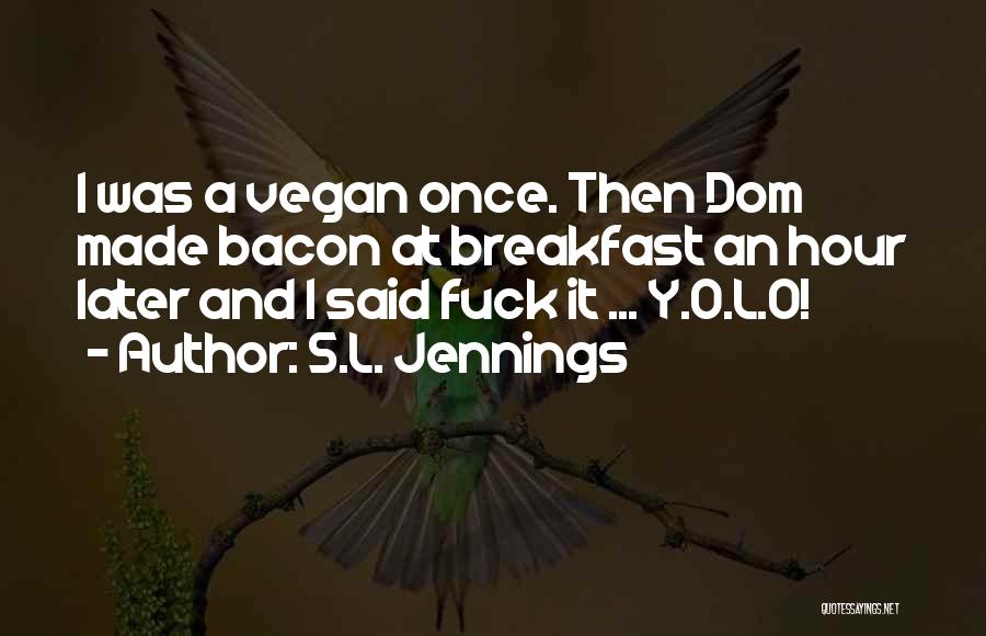 S.L. Jennings Quotes: I Was A Vegan Once. Then Dom Made Bacon At Breakfast An Hour Later And I Said Fuck It ...