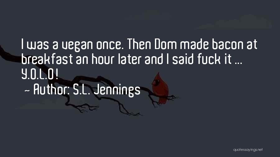 S.L. Jennings Quotes: I Was A Vegan Once. Then Dom Made Bacon At Breakfast An Hour Later And I Said Fuck It ...