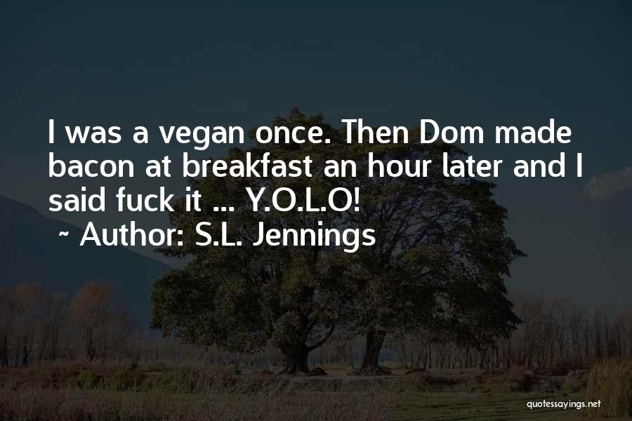 S.L. Jennings Quotes: I Was A Vegan Once. Then Dom Made Bacon At Breakfast An Hour Later And I Said Fuck It ...