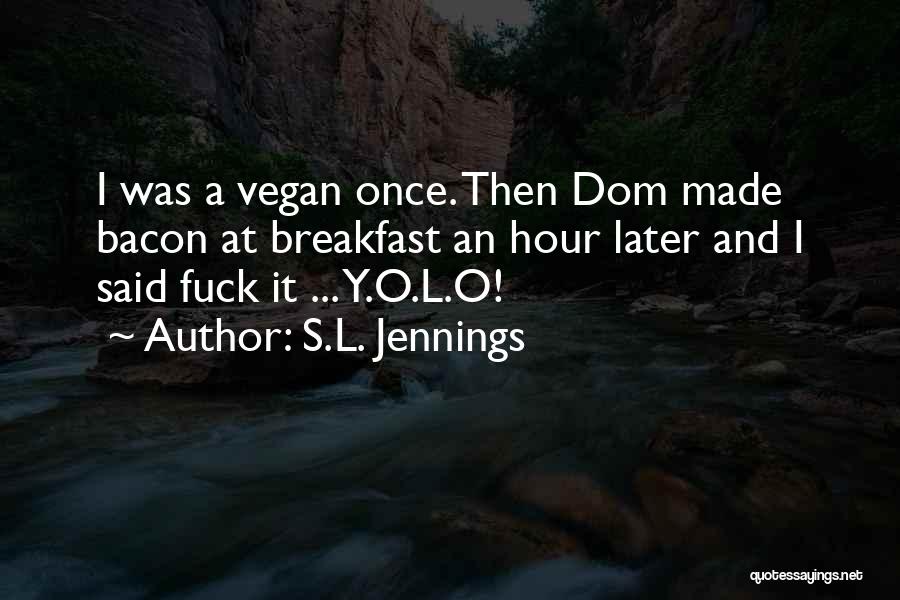 S.L. Jennings Quotes: I Was A Vegan Once. Then Dom Made Bacon At Breakfast An Hour Later And I Said Fuck It ...