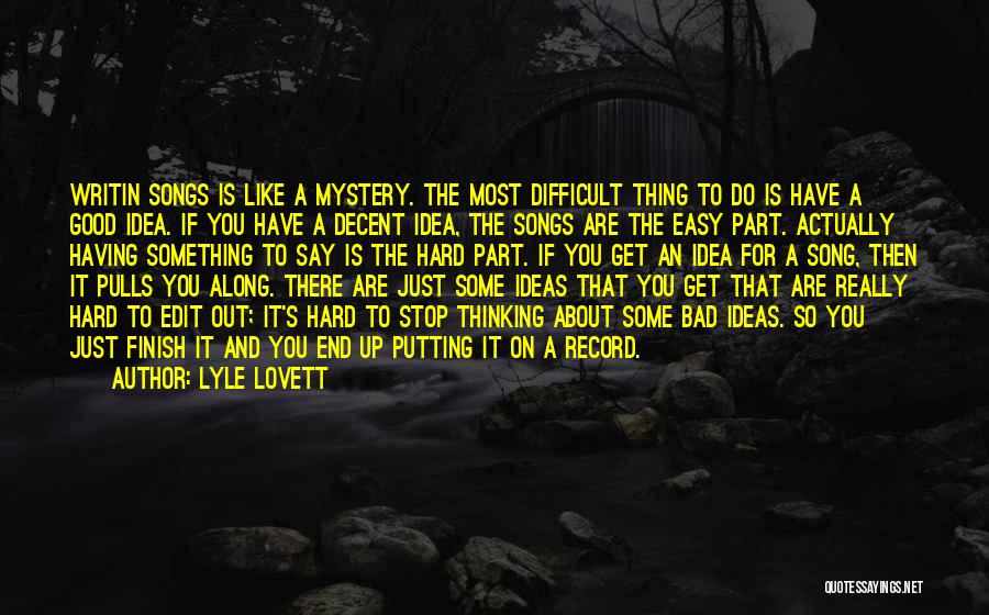 Lyle Lovett Quotes: Writin Songs Is Like A Mystery. The Most Difficult Thing To Do Is Have A Good Idea. If You Have