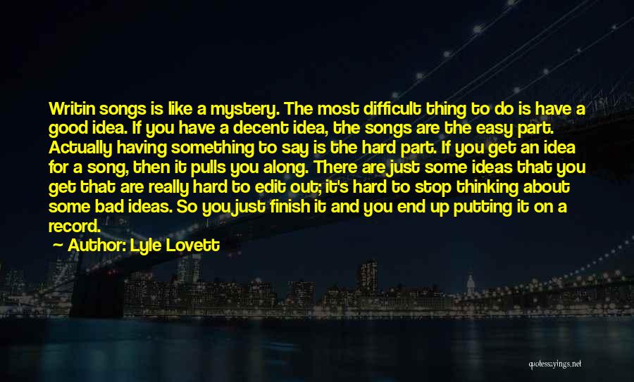 Lyle Lovett Quotes: Writin Songs Is Like A Mystery. The Most Difficult Thing To Do Is Have A Good Idea. If You Have