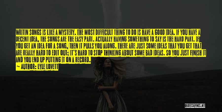 Lyle Lovett Quotes: Writin Songs Is Like A Mystery. The Most Difficult Thing To Do Is Have A Good Idea. If You Have