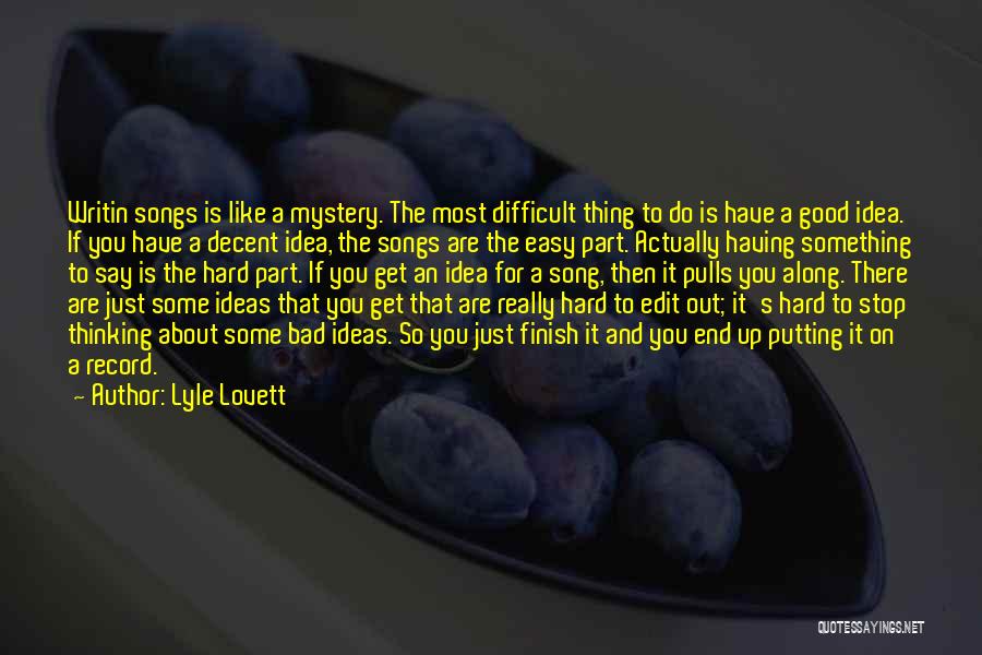 Lyle Lovett Quotes: Writin Songs Is Like A Mystery. The Most Difficult Thing To Do Is Have A Good Idea. If You Have