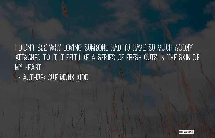 Sue Monk Kidd Quotes: I Didn't See Why Loving Someone Had To Have So Much Agony Attached To It. It Felt Like A Series