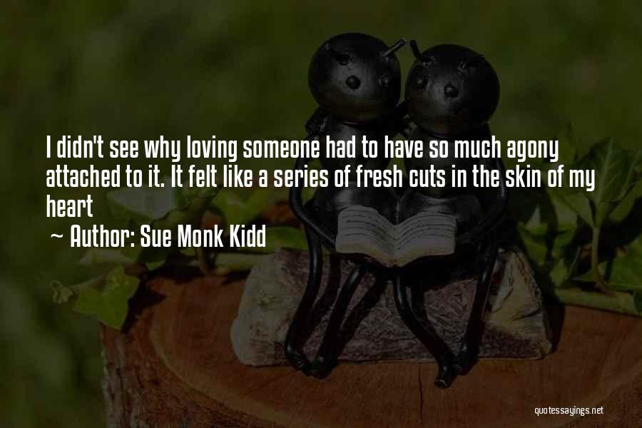 Sue Monk Kidd Quotes: I Didn't See Why Loving Someone Had To Have So Much Agony Attached To It. It Felt Like A Series