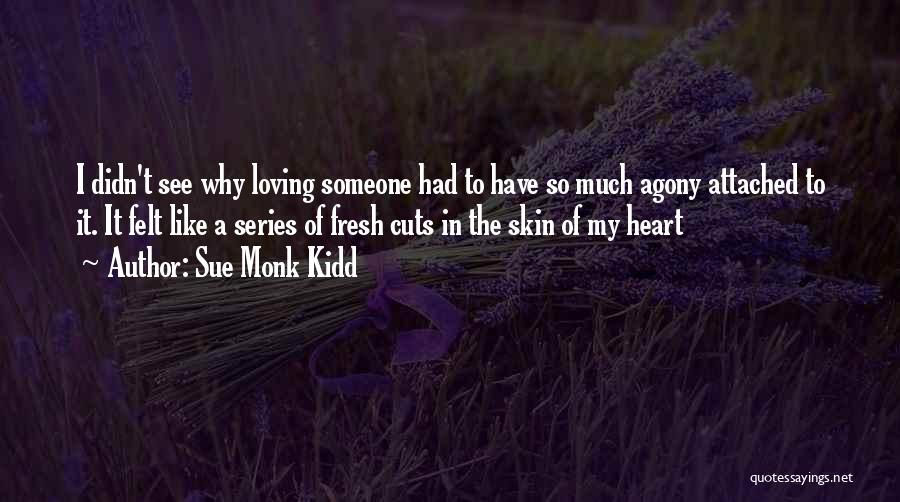 Sue Monk Kidd Quotes: I Didn't See Why Loving Someone Had To Have So Much Agony Attached To It. It Felt Like A Series