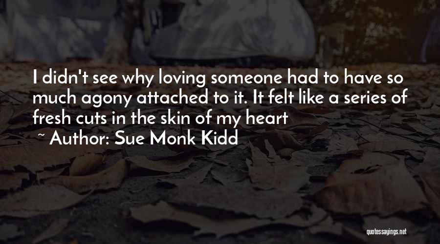 Sue Monk Kidd Quotes: I Didn't See Why Loving Someone Had To Have So Much Agony Attached To It. It Felt Like A Series