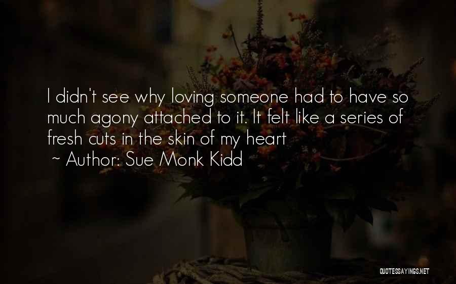 Sue Monk Kidd Quotes: I Didn't See Why Loving Someone Had To Have So Much Agony Attached To It. It Felt Like A Series