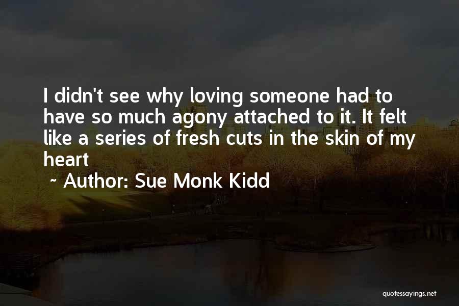 Sue Monk Kidd Quotes: I Didn't See Why Loving Someone Had To Have So Much Agony Attached To It. It Felt Like A Series